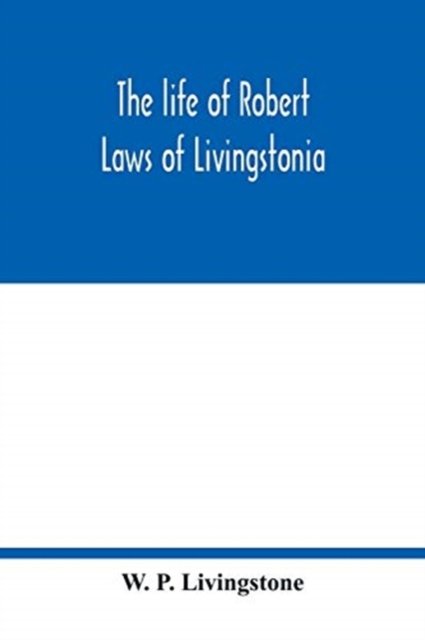 Cover for W P Livingstone · The life of Robert Laws of Livingstonia; a narrative of missionary adventure and achievement (Paperback Book) (2020)