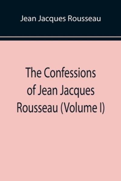 Cover for Jean Jacques Rousseau · The Confessions of Jean Jacques Rousseau (Volume I) (Taschenbuch) (2022)