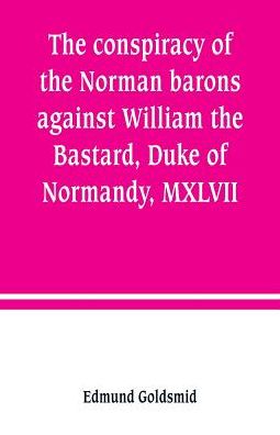 Cover for Edmund Goldsmid · The conspiracy of the Norman barons against William the Bastard, Duke of Normandy, MXLVII (Paperback Book) (2019)