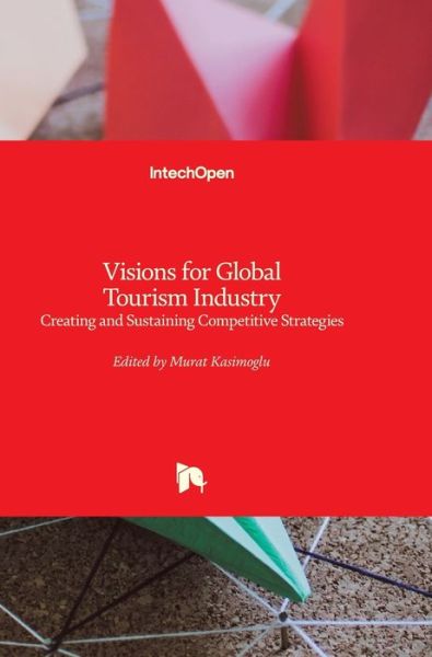 Cover for Murat Kasimoglu · Visions for Global Tourism Industry: Creating and Sustaining Competitive Strategies (Hardcover Book) (2012)