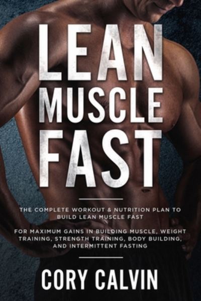 Cover for Cory Calvin · Muscle Building: Lean Muscle Fast - The Complete Workout &amp; Nutritional Plan To Build Lean Muscle Fast: For Maximum Gains in Building Muscle, Weight Training, Strength Training, Body Building, and Intermittent Fasting (Paperback Book) (2023)