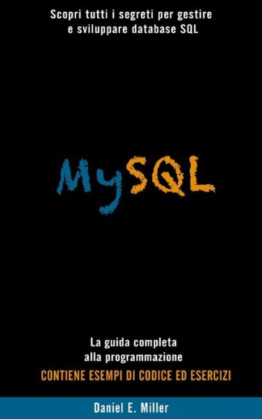 Cover for Daniel E Miller · MySQL: Scopri tutti i segreti per gestire e sviluppare database SQL . La guida completa alla programmazione. CONTIENE ESEMPI DI CODICE E D ESERCIZI (Pocketbok) (2021)