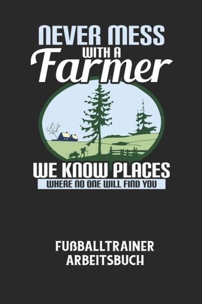 Cover for Fussball Trainer · NEVER MESS WITH A FARMER WE KNOW PLACES WHERE NO ONE WILL FIND YOU - Fussballtrainer Arbeitsbuch (Pocketbok) (2020)