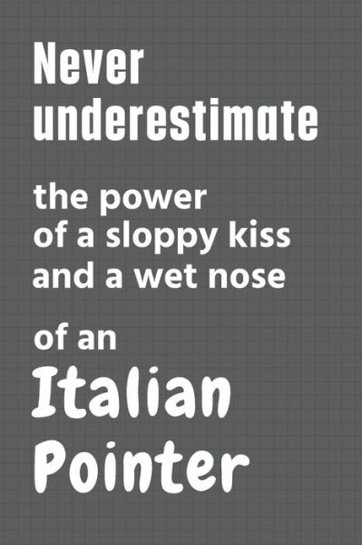 Cover for Wowpooch Press · Never underestimate the power of a sloppy kiss and a wet nose of an Italian Pointer (Paperback Book) (2020)