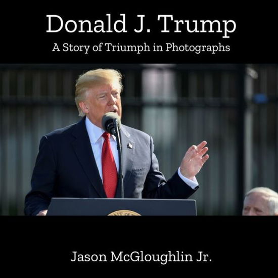 Cover for McGloughlin, Jason, Jr · Donald J. Trump: A Story of Triumph In Photographs (Book One) - A Story of Triumph in Photographs (Paperback Book) (2020)