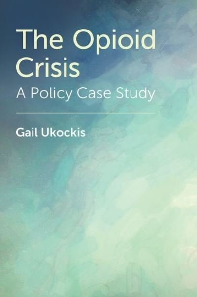 Cover for Ukockis, Gail (Dual Diagnosis Counselor, Dual Diagnosis Counselor, Concord Counseling) · The Opioid Crisis: A Policy Case Study (Innbunden bok) (2024)