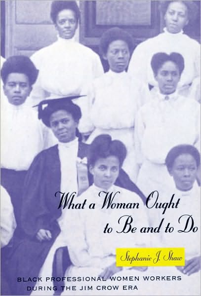 Cover for Stephanie J. Shaw · What a Woman Ought to Be and to Do: Black Professional Women Workers during the Jim Crow Era - Women in Culture and Society (Paperback Book) (1996)
