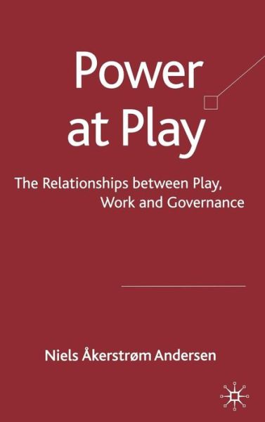 Cover for Niels Akerstrom Andersen · Power at Play: The Relationships between Play, Work and Governance (Hardcover Book) (2009)