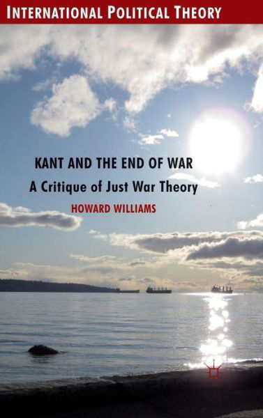 Kant and the End of War: A Critique of Just War Theory - International Political Theory - Howard Williams - Books - Palgrave Macmillan - 9780230244207 - January 6, 2012