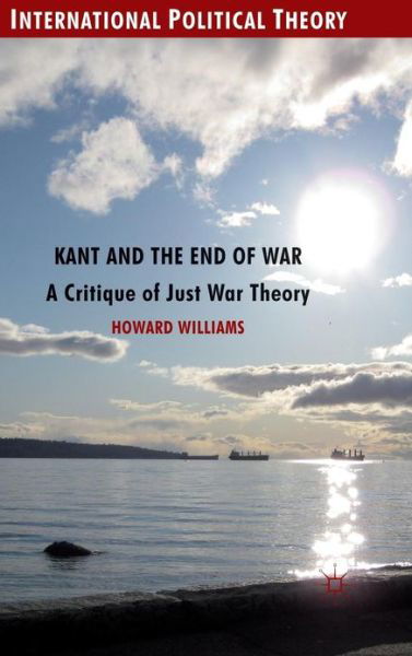 Cover for Howard Williams · Kant and the End of War: A Critique of Just War Theory - International Political Theory (Gebundenes Buch) (2012)