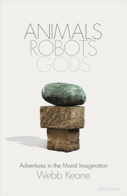 Cover for Webb Keane · Animals, Robots, Gods: Adventures in the Moral Imagination (Innbunden bok) (2024)
