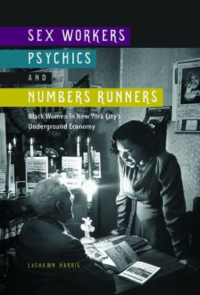 Cover for LaShawn Harris · Sex Workers, Psychics, and Numbers Runners: Black Women in New York City's Underground Economy - New Black Studies Series (Innbunden bok) (2016)