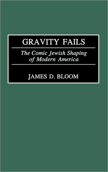 Cover for James D. Bloom · Gravity Fails: The Comic Jewish Shaping of Modern America (Hardcover Book) (2003)