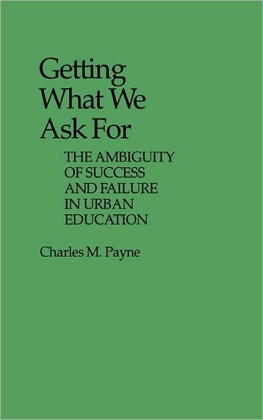 Cover for Charles Payne · Getting What We Ask For: The Ambiguity of Success and Failure in Urban Education (Hardcover Book) (1984)