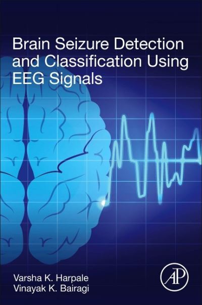 Brain Seizure Detection and Classification Using EEG Signals - Harpale, Varsha K. (Assistant Professor, Department of Engineering and Technology, Pimpri Chinchwad College of Engineering, SSPU University, Pune, India) - Kirjat - Elsevier Science & Technology - 9780323911207 - tiistai 14. syyskuuta 2021