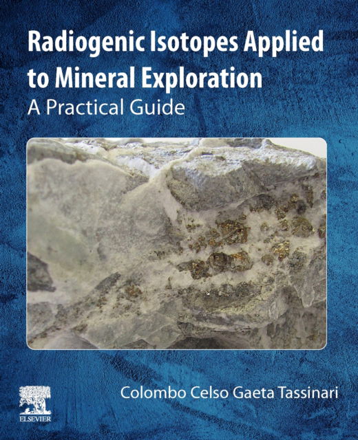 Cover for Gaeta Tassinari, Colombo Celso (Coordinator, High Resolution Geochronology Laboratory and Full Professor, Institute of Geosciences and Institute of Energy and Environment University of Sao Paulo, Brazil) · Radiogenic Isotopes Applied to Mineral Exploration: A Practical Guide (Paperback Book) (2024)