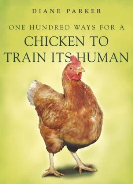 Cover for Diane Parker · 100 Ways for a Chicken to Train its Human (Paperback Book) (2007)