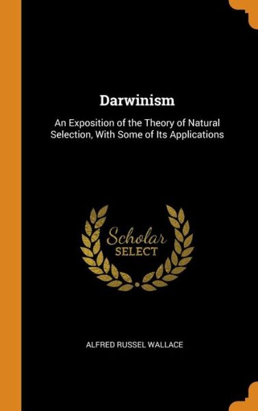 Cover for Alfred Russel Wallace · Darwinism An Exposition of the Theory of Natural Selection, With Some of Its Applications (Hardcover Book) (2018)