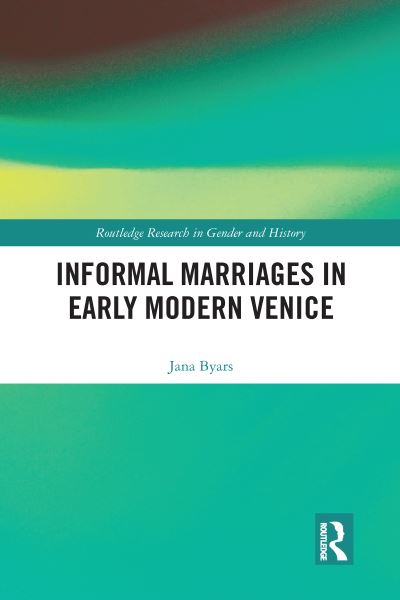 Cover for Jana Byars · Informal Marriages in Early Modern Venice - Routledge Research in Gender and History (Paperback Book) (2020)