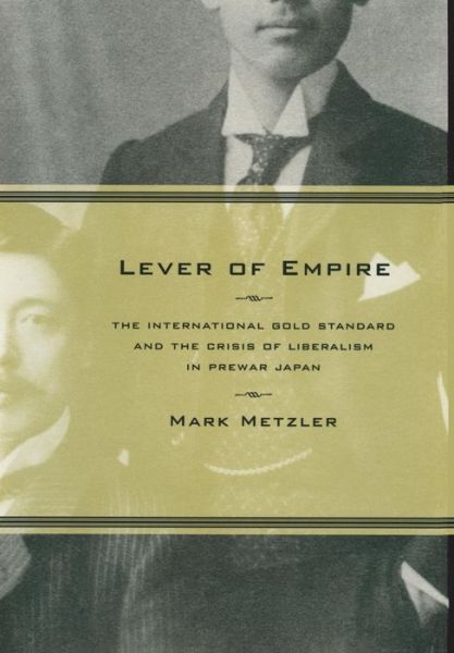 Cover for Mark Metzler · Lever of Empire: The International Gold Standard and the Crisis of Liberalism in Prewar Japan - Twentieth Century Japan: The Emergence of a World Power (Hardcover Book) (2006)