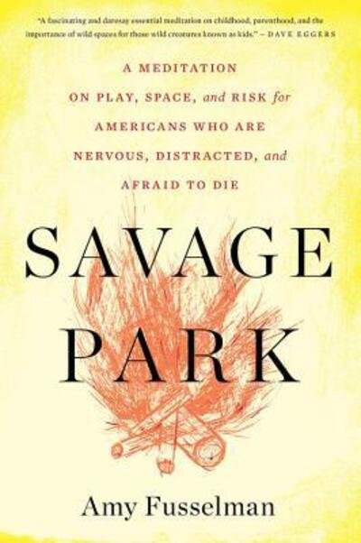 Cover for Fusselman Amy Fusselman · Savage Park: A Meditation on Play, Space, and Risk for Americans Who Are Nervous, Distracted, and Afraid to Die (Paperback Bog) (2016)