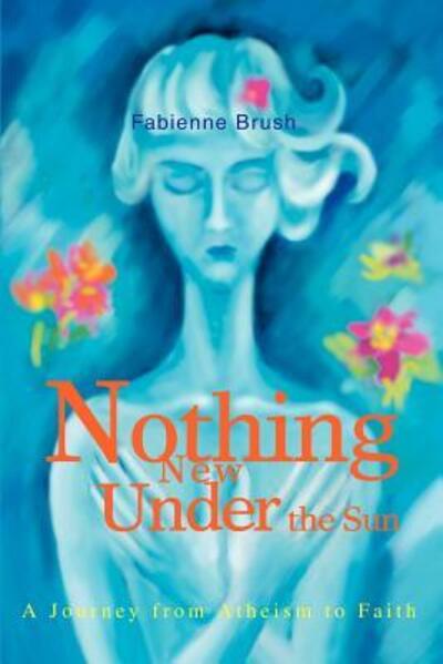 Cover for Fabienne Brush · Nothing New Under the Sun: a Journey from Atheism to Faith (Paperback Book) (2003)