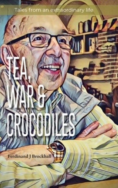 Cover for Ferdinand J Brockhall · Tea, War and Crocodiles (Hardcover Book) (2022)