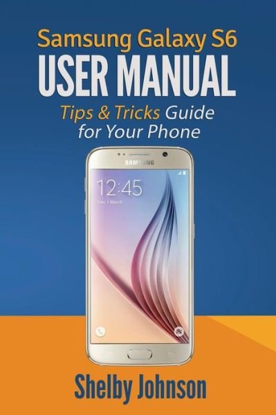 Cover for Shelby Johnson · Samsung Galaxy S6 User Manual: Tips &amp; Tricks Guide for Your Phone! (Taschenbuch) (2015)