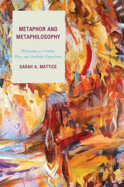 Cover for Sarah A. Mattice · Metaphor and Metaphilosophy: Philosophy As Combat, Play, and Aesthetic Experience - Studies in Comparative Philosophy and Religion (Hardcover Book) (2014)
