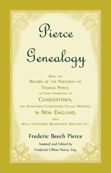 Cover for Frederic Beech Pierce · Pierce Genealogy, Being The Record Of The Posterity Of Thomas Pierce, An Early Inhabitant Of Charlestown, And Afterwards Charlestown Village , ... Inventories, Biographical Sketches, Etc (Paperback Book) (2016)