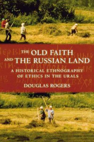 Cover for Douglas Rogers · The Old Faith and the Russian Land: A Historical Ethnography of Ethics in the Urals - Culture and Society after Socialism (Paperback Book) (2009)