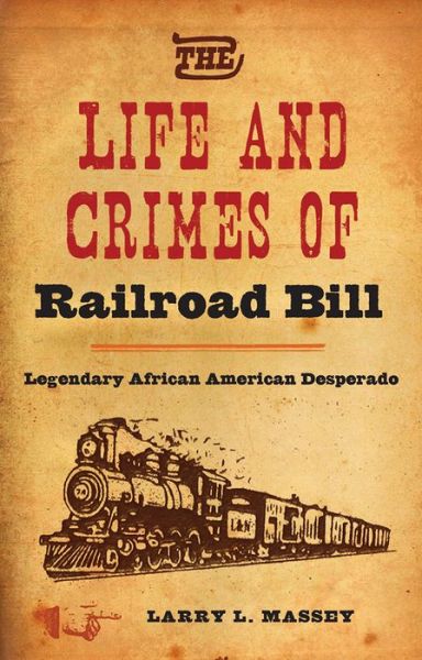 Cover for Larry L. Massey · The Life and Crimes of Railroad Bill: Legendary African American Desperado (Hardcover Book) (2015)