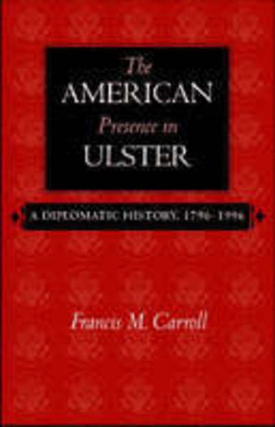 Cover for Francis M. Carroll · The American Presence in Ulster: A Diplomatic History, 1796-1996 (Paperback Book) (2005)