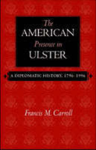 Cover for Francis M. Carroll · The American Presence in Ulster: A Diplomatic History, 1796-1996 (Paperback Book) (2006)