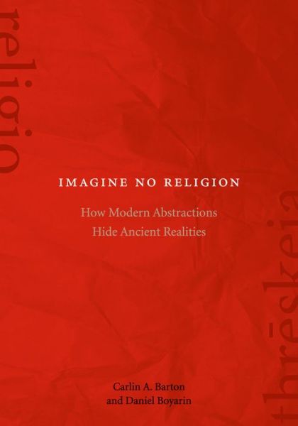 Imagine No Religion: How Modern Abstractions Hide Ancient Realities - Carlin A. Barton - Books - Fordham University Press - 9780823271207 - October 3, 2016
