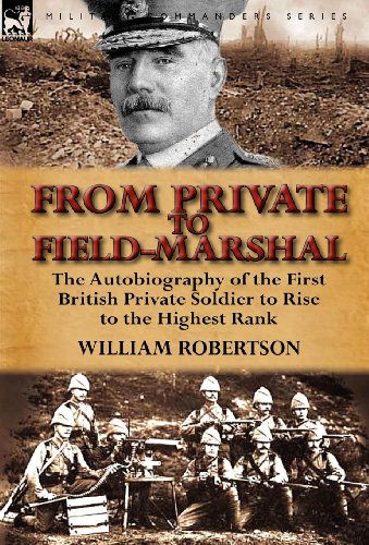 Cover for William Robertson · From Private to Field-Marshal: The Autobiography of the First British Private Soldier to Rise to the Highest Rank (Hardcover Book) (2012)