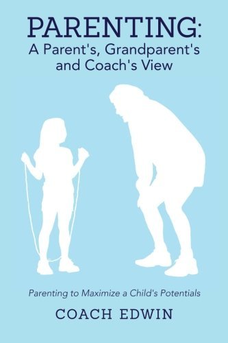Parenting: a Parent's, Grandparent's and Coach's View: Parenting to Maximize a Child's Potential - Coach Edwin - Books - Coach Edwin - 9780989205207 - November 16, 2013
