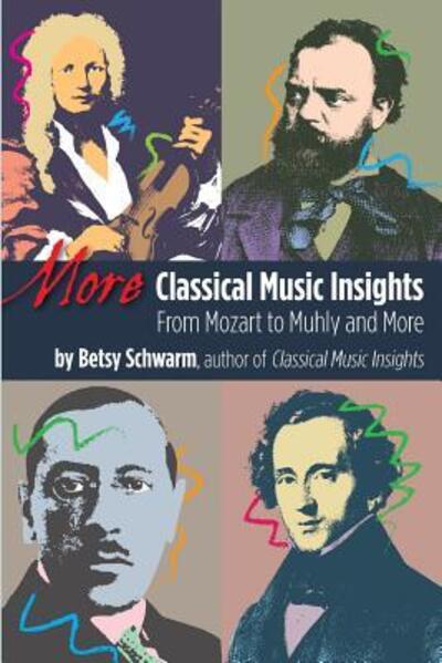 More Classical Music Insights : From Mozart to Muhly and More - Betsy Schwarm - Books - Classical Music Insights - 9780989883207 - September 28, 2013