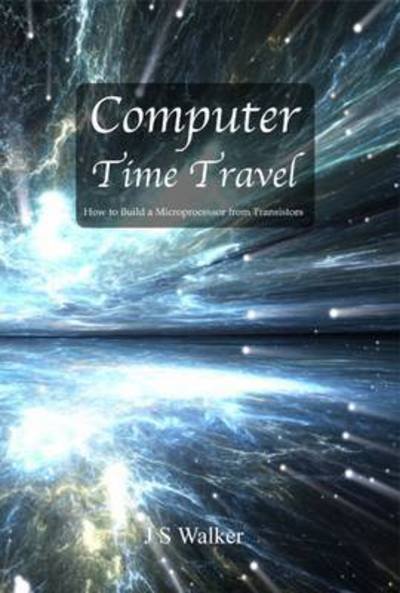 Cover for JS Walker · Computer Time Travel: How to build a microprocessor from transistors (Innbunden bok) (2017)
