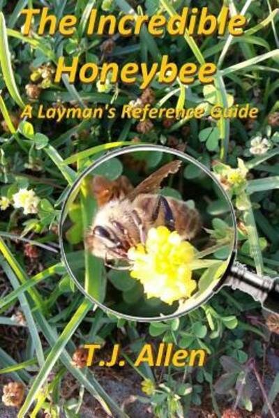 Cover for T J Allen · The Incredible Honeybee...A Layman's Reference Guide (Paperback Book) (2015)