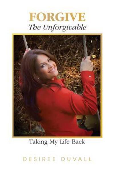 Forgive the Unforgivable - Desiree Duvall - Books - Performance Publishing Group - 9780997576207 - May 31, 2016