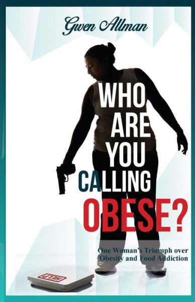 Who Are You Calling Obese? : One Woman's Triumph over Obesity and Food Addiction - Gwen Allman - Books - King Arthur Publishing - 9780998201207 - December 31, 2016