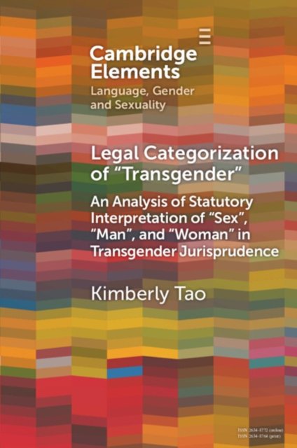 Legal Categorization of 'Transgender': An Analysis of Statutory Interpretation of 'Sex', 'Man', and 'Woman' in Transgender Jurisprudence - Elements in Language, Gender and Sexuality - Tao, Kimberly (The Hong Kong Polytechnic University) - Bøger - Cambridge University Press - 9781009221207 - 21. marts 2024