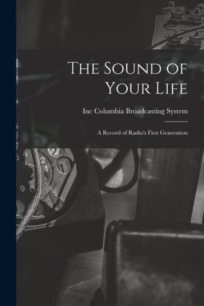 Cover for Inc Columbia Broadcasting System · The Sound of Your Life; a Record of Radio's First Generation (Paperback Bog) (2021)