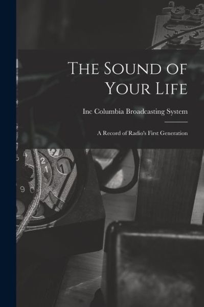 The Sound of Your Life; a Record of Radio's First Generation - Inc Columbia Broadcasting System - Książki - Hassell Street Press - 9781014382207 - 9 września 2021