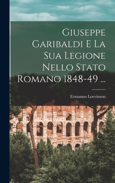Cover for Ermanno Loevinson · Giuseppe Garibaldi e la Sua Legione Nello Stato Romano 1848-49 ... (Bog) (2022)