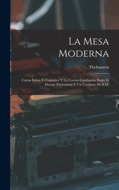 Cover for Thebussem · La Mesa Moderna: Cartas Sobre El Comedor Y La Cocina Cambiadas Entre El Doctor Thebussem Y Un Cocinero De S.M. (Gebundenes Buch) (2022)