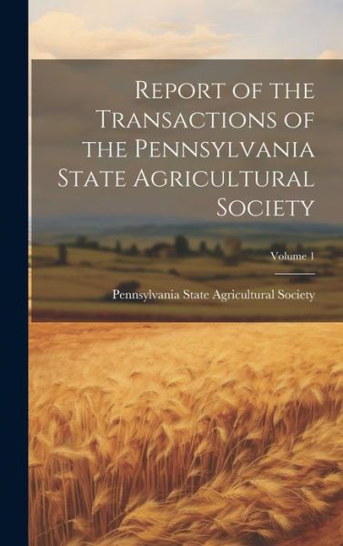 Report of the Transactions of the Pennsylvania State Agricultural Society; Volume 1 - Pennsylvania State Agricultural Society - Books - Creative Media Partners, LLC - 9781020714207 - July 18, 2023