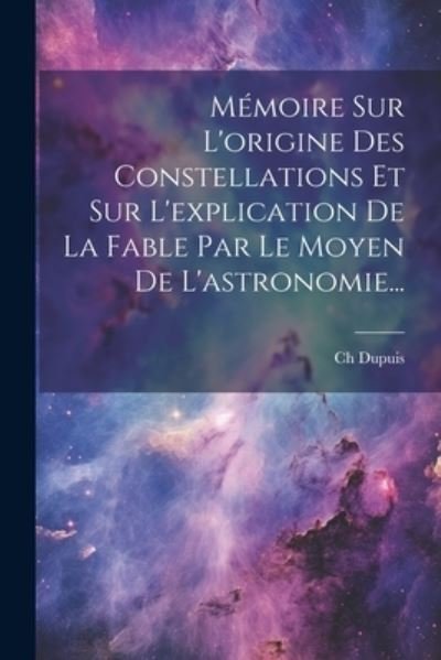Cover for Ch Dupuis · Mémoire Sur l'origine des Constellations et Sur l'explication de la Fable Par le Moyen de L'astronomie... (Buch) (2023)