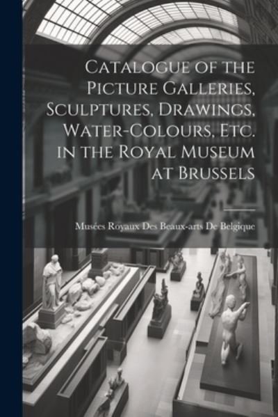 Cover for Musées Royaux Des Beaux-Ar de Belgique · Catalogue of the Picture Galleries, Sculptures, Drawings, Water-Colours, etc. in the Royal Museum at Brussels (Bok) (2023)